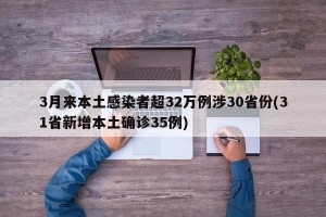 3月来本土感染者超32万例涉30省份(31省新增本土确诊35例)