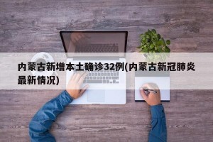 内蒙古新增本土确诊32例(内蒙古新冠肺炎最新情况)