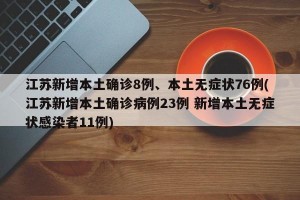 江苏新增本土确诊8例、本土无症状76例(江苏新增本土确诊病例23例 新增本土无症状感染者11例)