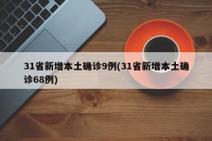 31省新增本土确诊9例(31省新增本土确诊68例)