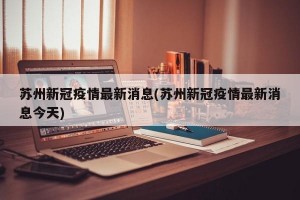 苏州新冠疫情最新消息(苏州新冠疫情最新消息今天)