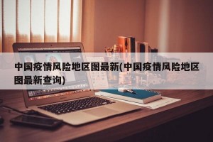 中国疫情风险地区图最新(中国疫情风险地区图最新查询)