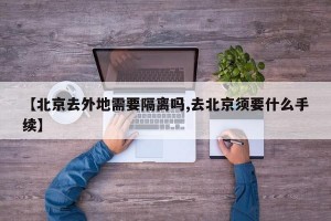 【北京去外地需要隔离吗,去北京须要什么手续】