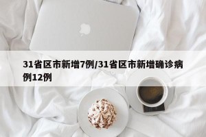 31省区市新增7例/31省区市新增确诊病例12例