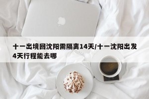 十一出境回沈阳需隔离14天/十一沈阳出发4天行程能去哪
