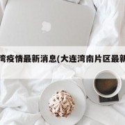 大连湾疫情最新消息(大连湾南片区最新消息)