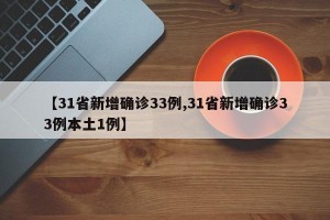 【31省新增确诊33例,31省新增确诊33例本土1例】