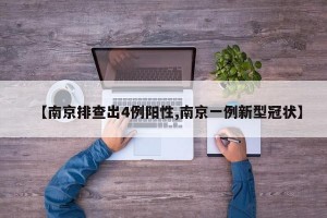 【南京排查出4例阳性,南京一例新型冠状】