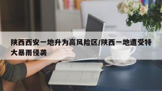 陕西西安一地升为高风险区/陕西一地遭受特大暴雨侵袭