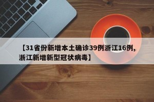 【31省份新增本土确诊39例浙江16例,浙江新增新型冠状病毒】