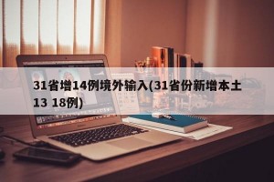31省增14例境外输入(31省份新增本土13 18例)
