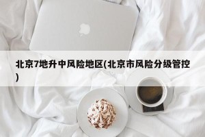 北京7地升中风险地区(北京市风险分级管控)