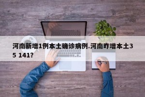 河南新增1例本土确诊病例.河南昨增本土35 141？