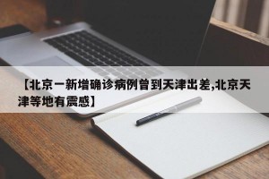【北京一新增确诊病例曾到天津出差,北京天津等地有震感】
