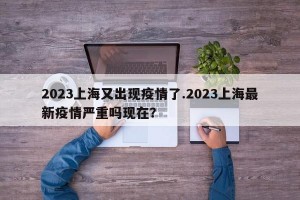 2023上海又出现疫情了.2023上海最新疫情严重吗现在？