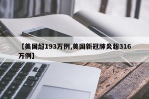 【美国超193万例,美国新冠肺炎超316万例】