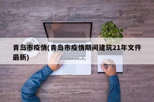 青岛市疫情(青岛市疫情期间建筑21年文件最新)