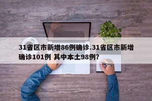 31省区市新增86例确诊.31省区市新增确诊101例 其中本土98例？