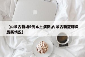【内蒙古新增9例本土病例,内蒙古新冠肺炎最新情况】