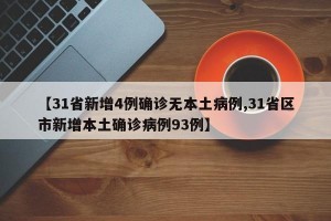 【31省新增4例确诊无本土病例,31省区市新增本土确诊病例93例】