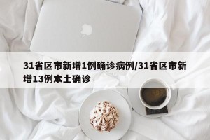 31省区市新增1例确诊病例/31省区市新增13例本土确诊