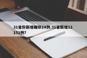 31省份新增确诊24例.31省新增12 151例？