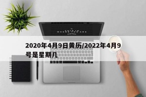 2020年4月9日黄历/2022年4月9号是星期几