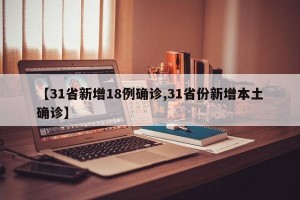 【31省新增18例确诊,31省份新增本土确诊】