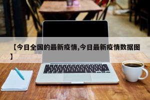 【今日全国的最新疫情,今日最新疫情数据图】