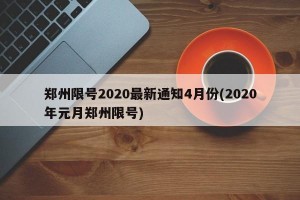 郑州限号2020最新通知4月份(2020年元月郑州限号)