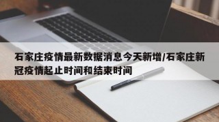 石家庄疫情最新数据消息今天新增/石家庄新冠疫情起止时间和结束时间