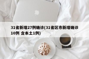 31省新增27例确诊(31省区市新增确诊10例 含本土1例)