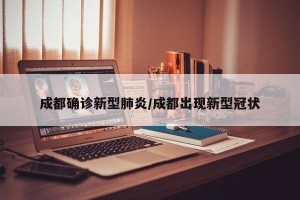 成都确诊新型肺炎/成都出现新型冠状