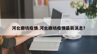 河北廊坊疫情.河北廊坊疫情最新消息？