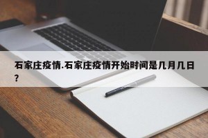 石家庄疫情.石家庄疫情开始时间是几月几日？