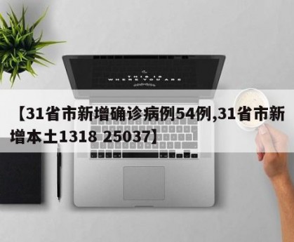 【31省市新增确诊病例54例,31省市新增本土1318 25037】