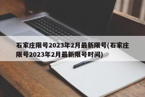 石家庄限号2023年2月最新限号(石家庄限号2023年2月最新限号时间)