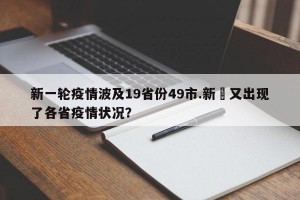 新一轮疫情波及19省份49市.新冦又出现了各省疫情状况？
