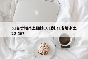 31省份增本土确诊101例.31省增本土22 46？