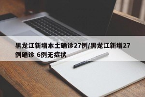 黑龙江新增本土确诊27例/黑龙江新增27例确诊 6例无症状