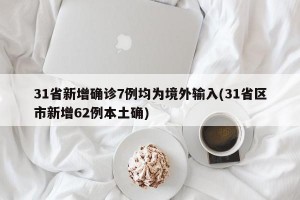 31省新增确诊7例均为境外输入(31省区市新增62例本土确)