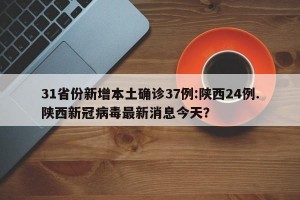 31省份新增本土确诊37例:陕西24例.陕西新冠病毒最新消息今天？