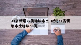 31省新增22例确诊本土16例(31省新增本土确诊38例)