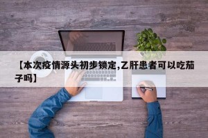 【本次疫情源头初步锁定,乙肝患者可以吃茄子吗】
