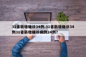 31省新增确诊34例.31省新增确诊34例31省新增确诊病例24例？