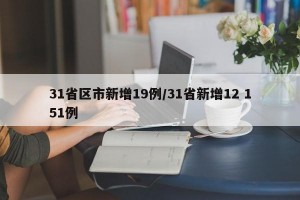 31省区市新增19例/31省新增12 151例
